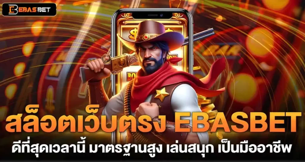 สล็อตเว็บตรง EBASBET ดีที่สุดเวลานี้ มาตรฐานสูง เล่นสนุก เป็นมืออาชีพ