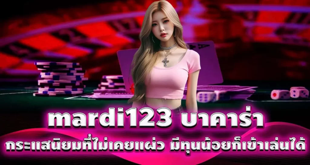 mardi123 บาคาร่า กระแสนิยมที่ไม่เคยแผ่ว มีทุนน้อยก็เข้าเล่นได้ MARDIBET