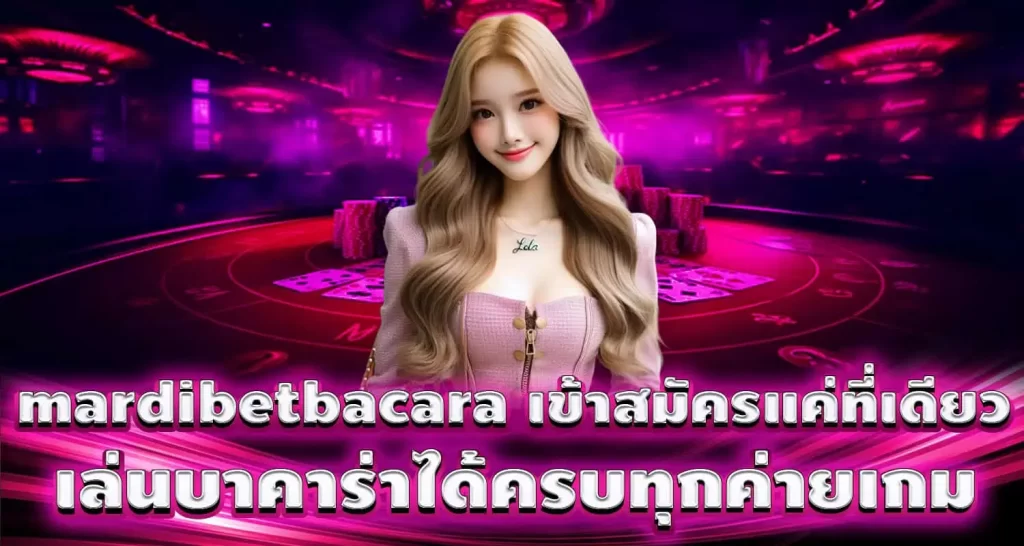 mardibetbacara เข้าสมัครแค่ที่เดียว เล่นบาคาร่าได้ครบทุกค่ายเกม