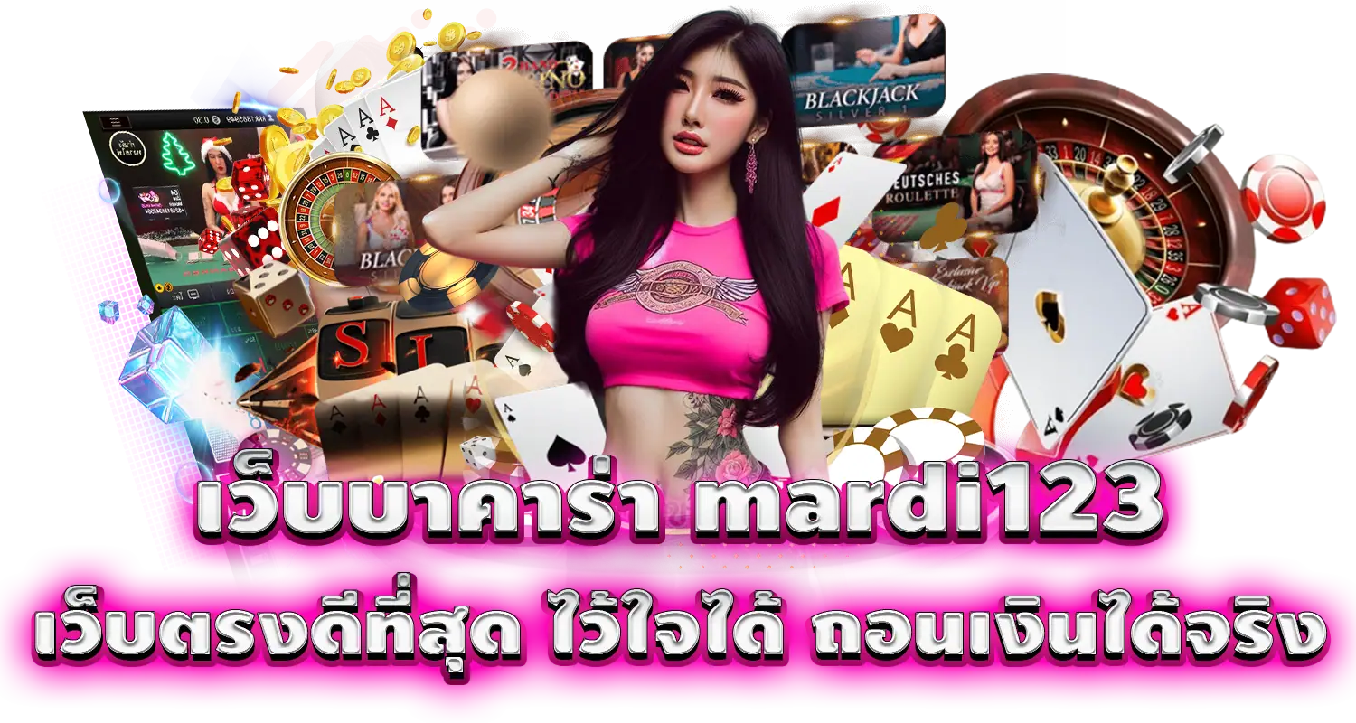 เว็บบาคาร่า mardi123 เว็บตรงดีที่สุด ไว้ใจได้ ถอนเงินได้จริง