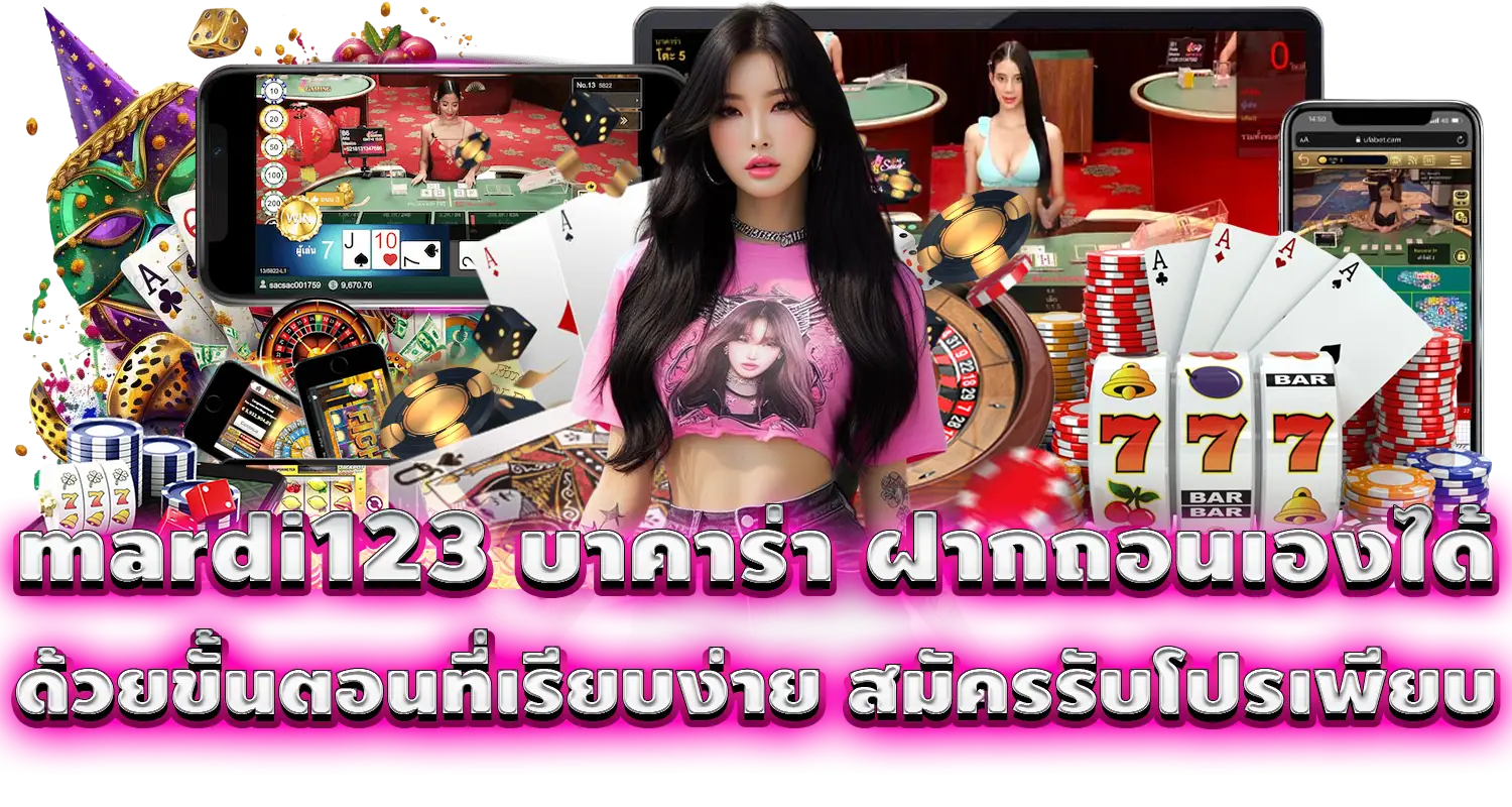 mardi123 บาคาร่า ฝากถอนเองได้ ด้วยขั้นตอนที่เรียบง่าย สมัครรับโปรเพียบ