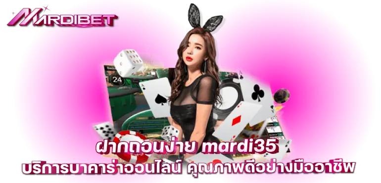 ฝากถอนง่าย mardi35 บริการบาคาร่าออนไลน์ คุณภาพดีอย่างมืออาชีพ